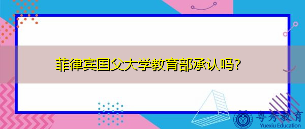 菲律宾国父大学教育部承认吗? 菲律宾国父大学教育部承认吗?