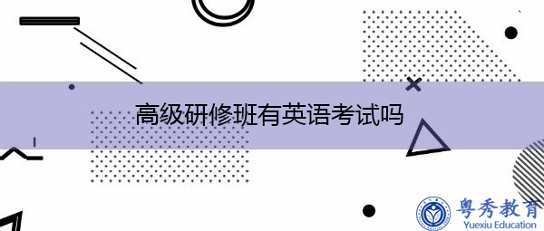 高级研修班有英语考试吗 高级研修班有英语考试吗