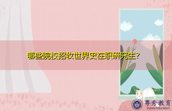 哪些院校招收世界史在职研究生? 哪些院校招收世界史在职研究生?