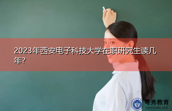 2023年西安电子科技大学在职研究生读几年？