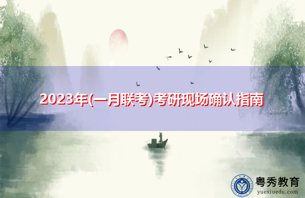 2023年(一月联考)考研现场确认指南