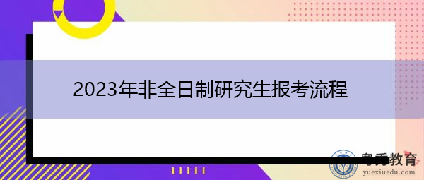 2023年非全日制研究生报考流程