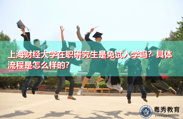 上海财经大学在职研究生是免试入学吗?具体流程是怎么样的? 上海财经大学在职研究生是免试入学吗?具体流程是怎么样的?