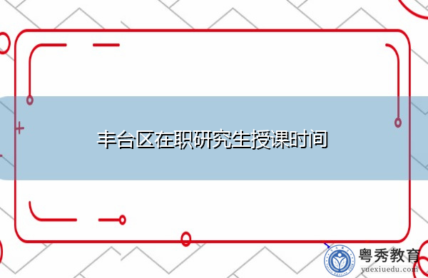 丰台区在职研究生授课时间