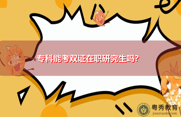 专科能考双证在职研究生吗? 专科能考双证在职研究生吗?