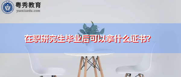 在职研究生毕业后可以拿什么证书？