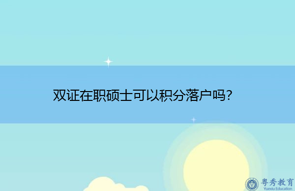 双证在职硕士可以积分落户吗? 双证在职硕士可以积分落户吗?