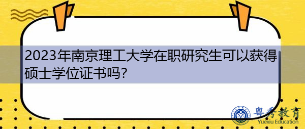 2023年南京理工大学在职研究生可以获得硕士学位证书吗? 2023年南京理工大学在职研究生可以获得硕士学位证书吗?