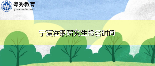 宁夏在职研究生报名时间