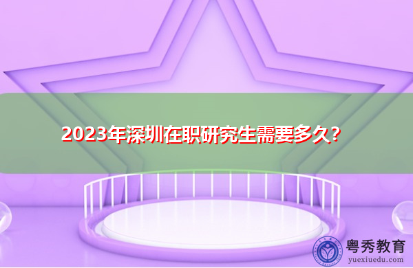 2023年深圳在职研究生需要多久？