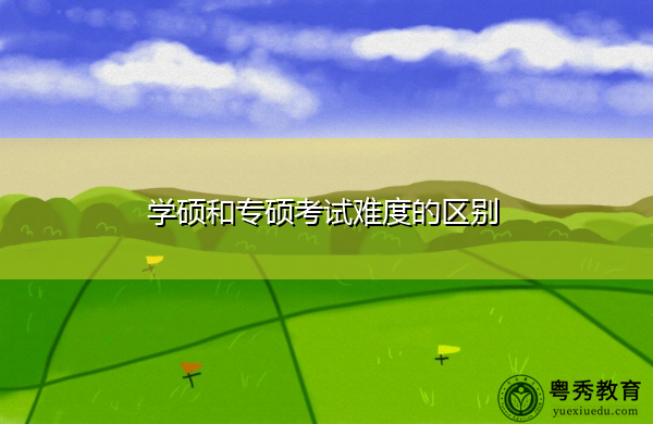 学硕和专硕考试难度的区别 学硕和专硕考试难度的区别