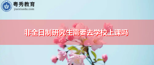非全日制研究生需要去学校上课吗