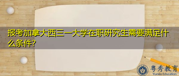报考加拿大西三一大学在职研究生需要满足什么条件？