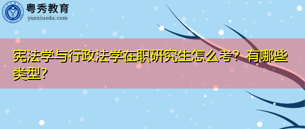 宪法学与行政法学在职研究生怎么考？有哪些类型？