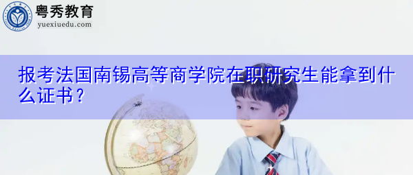 报考法国南锡高等商学院在职研究生能拿到什么证书？