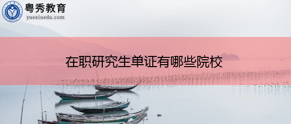在职研究生单证有哪些院校