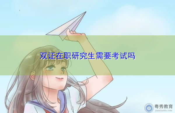 双证在职研究生需要考试吗 双证在职研究生需要考试吗