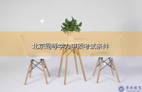 北京同等学力申硕考试条件 北京同等学力申硕考试条件