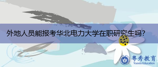 外地人员能报考华北电力大学在职研究生吗？