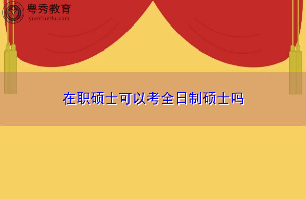 在职硕士可以考全日制硕士吗