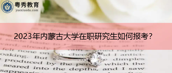 2023年内蒙古大学在职研究生如何报考? 2023年内蒙古大学在职研究生如何报考?