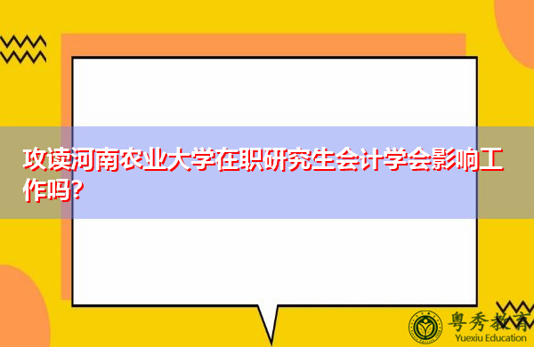 攻读河南农业大学在职研究生会计学会影响工作吗? 攻读河南农业大学在职研究生会计学会影响工作吗?