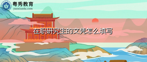 在职研究生的文凭怎么填写