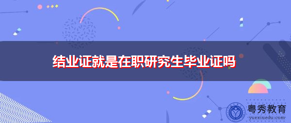 结业证就是在职研究生毕业证吗