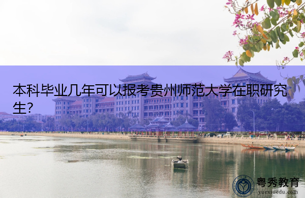 本科毕业几年可以报考贵州师范大学在职研究生？