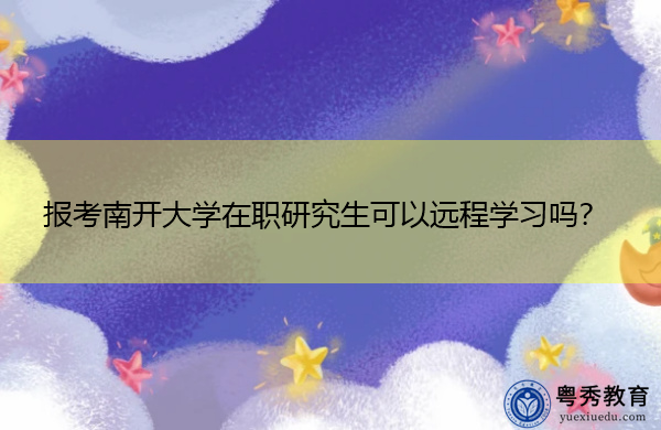 报考南开大学在职研究生可以远程学习吗？