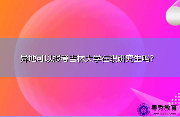 异地可以报考吉林大学在职研究生吗？