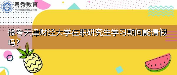 报考天津财经大学在职研究生学习期间能请假吗？