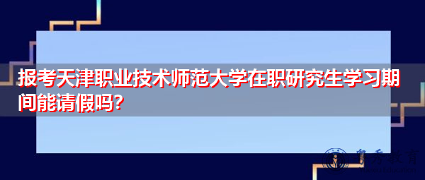 报考天津职业技术师范大学在职研究生学习期间能请假吗? 报考天津职业技术师范大学在职研究生学习期间能请假吗?