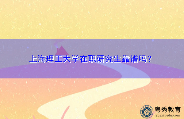 上海理工大学在职研究生靠谱吗？