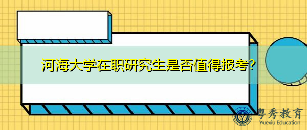 河海大学在职研究生是否值得报考？