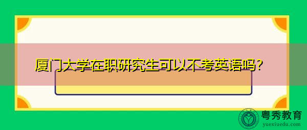 厦门大学在职研究生可以不考英语吗？