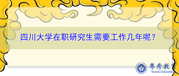 四川大学在职研究生需要工作几年呢？
