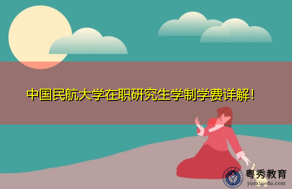 中国民航大学在职研究生学制学费详解！