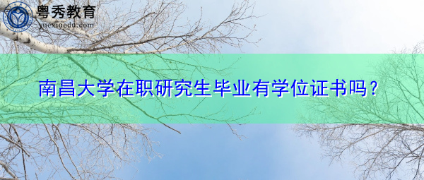 南昌大学在职研究生毕业有学位证书吗? 南昌大学在职研究生毕业有学位证书吗?