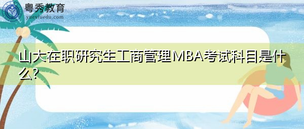 山大在职研究生工商管理MBA考试科目是什么? 山大在职研究生工商管理MBA考试科目是什么?