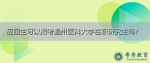 应届生可以报考温州医科大学在职研究生吗？