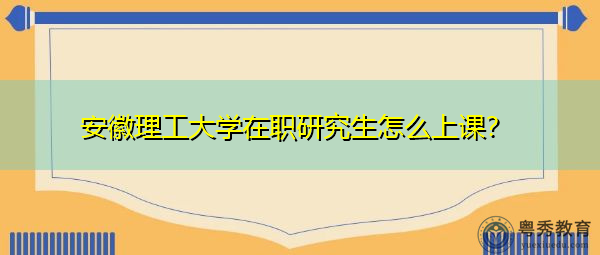安徽理工大学在职研究生怎么上课？