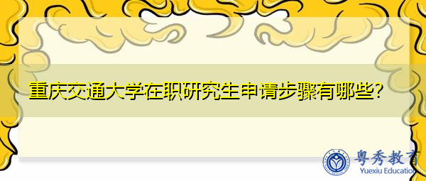 重庆交通大学在职研究生申请步骤有哪些？