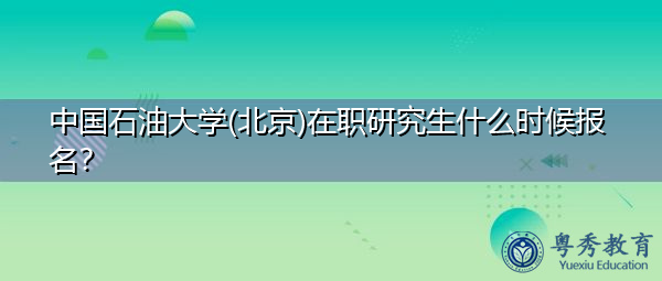 中国石油大学(北京)在职研究生什么时候报名? 中国石油大学(北京)在职研究生什么时候报名?