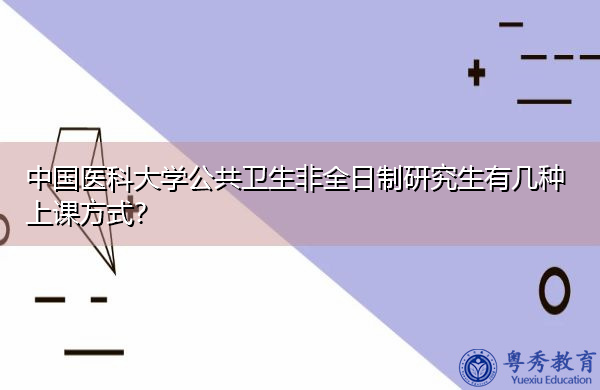 中国医科大学公共卫生非全日制研究生有几种上课方式? 中国医科大学公共卫生非全日制研究生有几种上课方式?