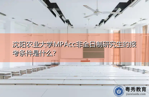 沈阳农业大学MPAcc非全日制研究生的报考条件是什么? 沈阳农业大学MPAcc非全日制研究生的报考条件是什么?