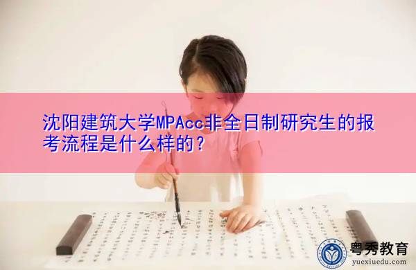 沈阳建筑大学MPAcc非全日制研究生的报考流程是什么样的? 沈阳建筑大学MPAcc非全日制研究生的报考流程是什么样的?