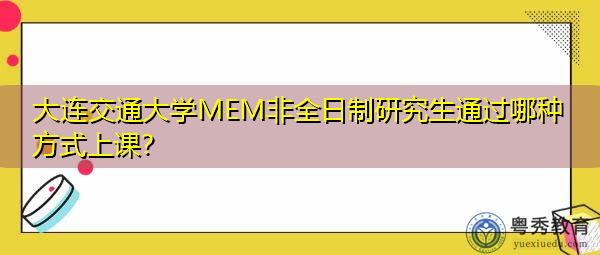 大连交通大学MEM非全日制研究生通过哪种方式上课? 大连交通大学MEM非全日制研究生通过哪种方式上课?