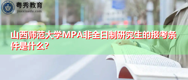 山西师范大学MPA非全日制研究生的报考条件是什么? 山西师范大学MPA非全日制研究生的报考条件是什么?