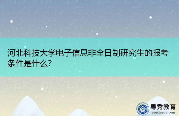 河北科技大学电子信息非全日制研究生的报考条件是什么? 河北科技大学电子信息非全日制研究生的报考条件是什么?